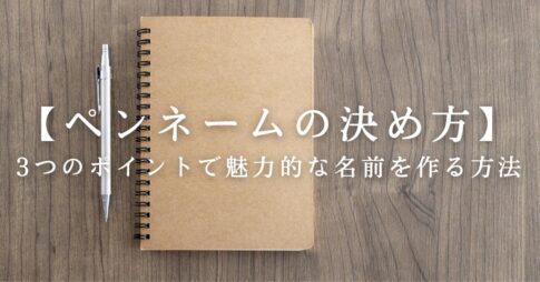 【ペンネームの決め方】3つのポイントを押さえた付け方を事例を交えてご紹介｜体験レポ付き