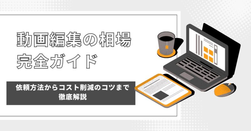 【2025年保存版】動画編集の相場完全ガイド｜依頼方法からコスト削減のコツまで徹底解説