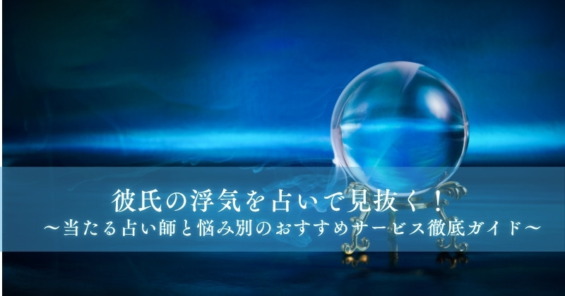 彼氏の浮気を占いで見抜く！当たる占い師と悩み別のおすすめサービス徹底ガイド【2025年版】