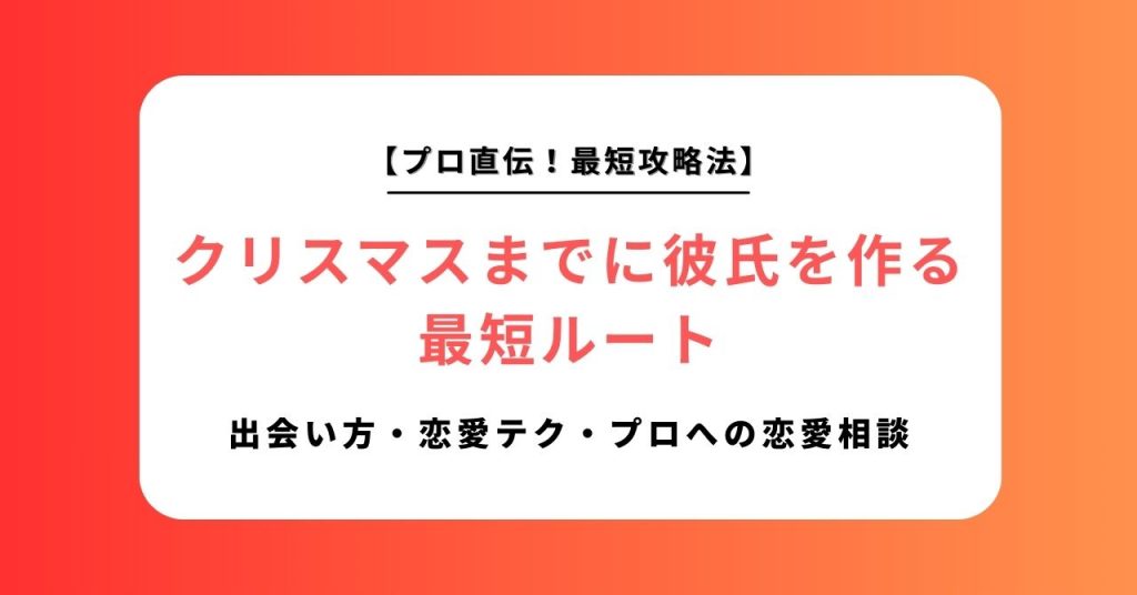 【残り日数別】クリスマスまでに彼氏を作る最短ルート｜出会い方・恋愛テク・プロへの恋愛相談のフル活用ガイド