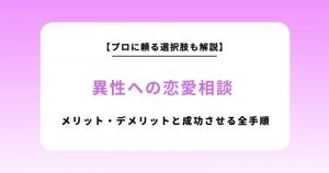 異性への恋愛相談はアリ？メリット・デメリットと成功させる全手順｜プロに頼る選択肢も解説