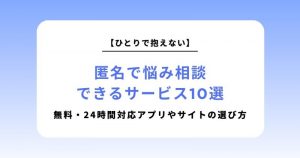 匿名で悩み相談できるサービス10選｜無料・24時間対応アプリやサイトの賢い選び方