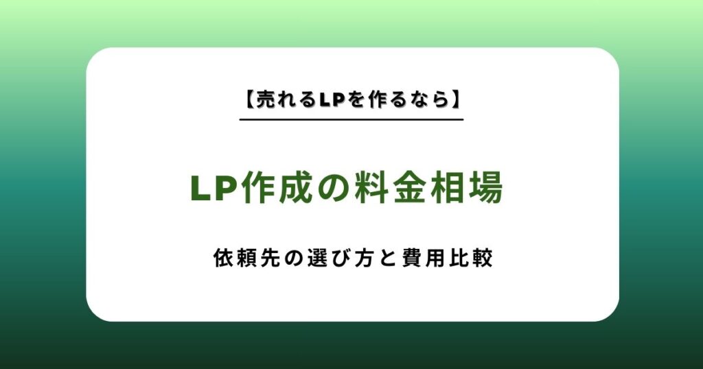 LP作成の料金相場と依頼先の選び方を徹底解説！フリーランスから制作会社まで費用を一覧比較