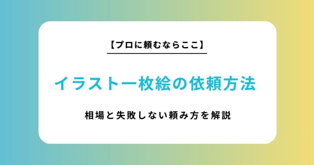 イラストの一枚絵依頼おすすめサイト比較3選！相場や失敗しない頼み方を徹底解説