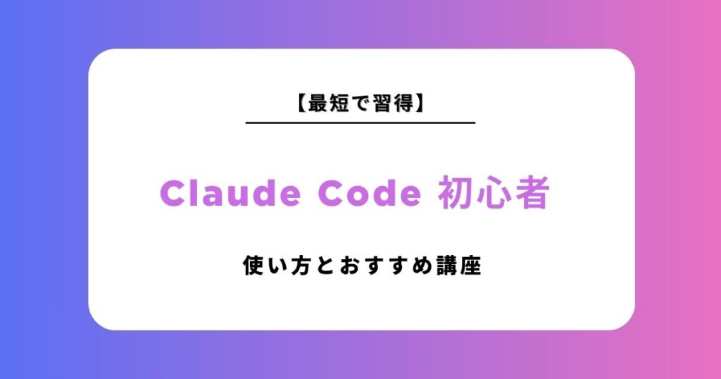 【初心者向け】Claude Codeの導入方法と使い方を徹底解説！最短で使いこなすためのおすすめ講座も紹介