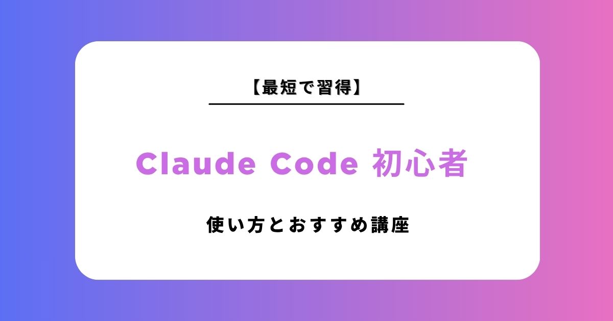 【初心者向け】Claude Codeの導入方法と使い方を徹底解説！最短で使いこなすためのおすすめ講座も紹介