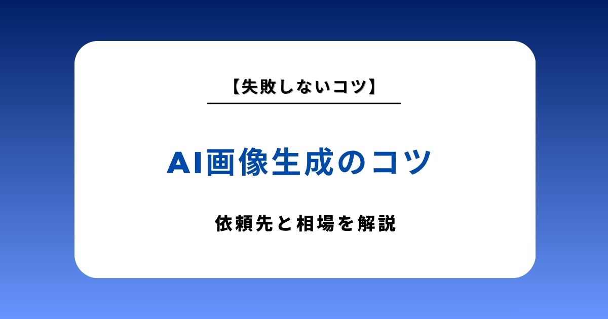 AI画像生成の依頼先はどう選ぶ？目的別に最適な選択肢と相場・失敗しないコツを解説