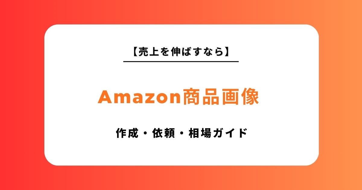 【2026年最新】Amazon商品画像の作成・依頼ガイド！おすすめ11選と売れる構成・相場を解説
