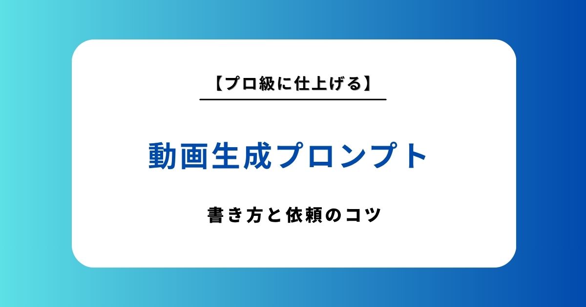 動画生成プロンプトの書き方完全ガイド！理想の映像を作るコツとおすすめの依頼先を紹介