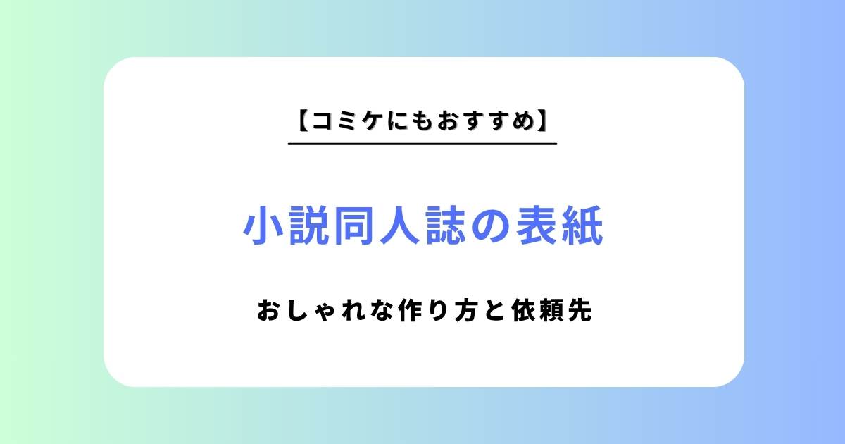 【コミケにも】小説同人誌の表紙デザインをおしゃれに！作り方とデザインサービスまとめ