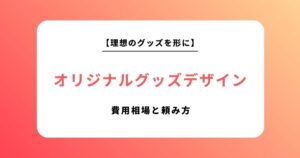 【2026年最新版】オリジナルグッズのデザイン依頼完全ガイド｜費用相場と失敗しない頼み方