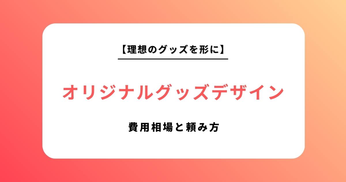 【2026年最新版】オリジナルグッズのデザイン依頼完全ガイド｜費用相場と失敗しない頼み方