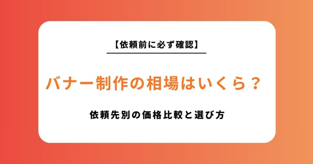 バナー制作の相場はいくら？依頼先別の価格比較と失敗しない選び方を徹底解説