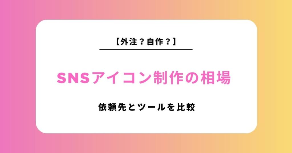 【2026年最新】SNSアイコン制作の相場は？依頼先・自作ツールを徹底比較！失敗しない選び方とおすすめサービス