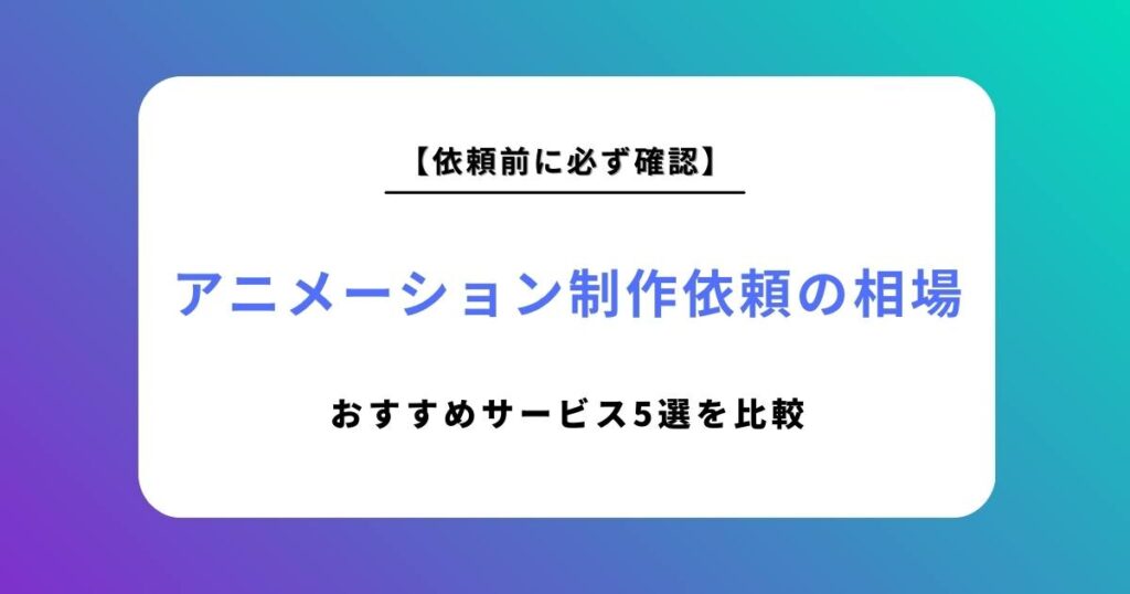 アニメーション制作依頼の相場を解説！おすすめサービス5選を徹底比較