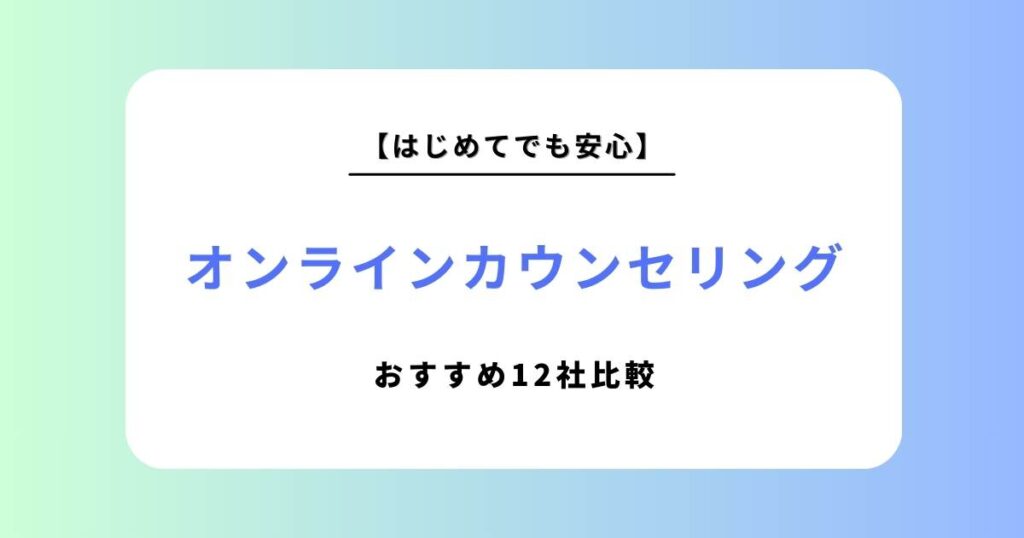 オンラインカウンセリングおすすめ比較12選｜料金相場や失敗しない選び方をプロが徹底解説【2026年最新】