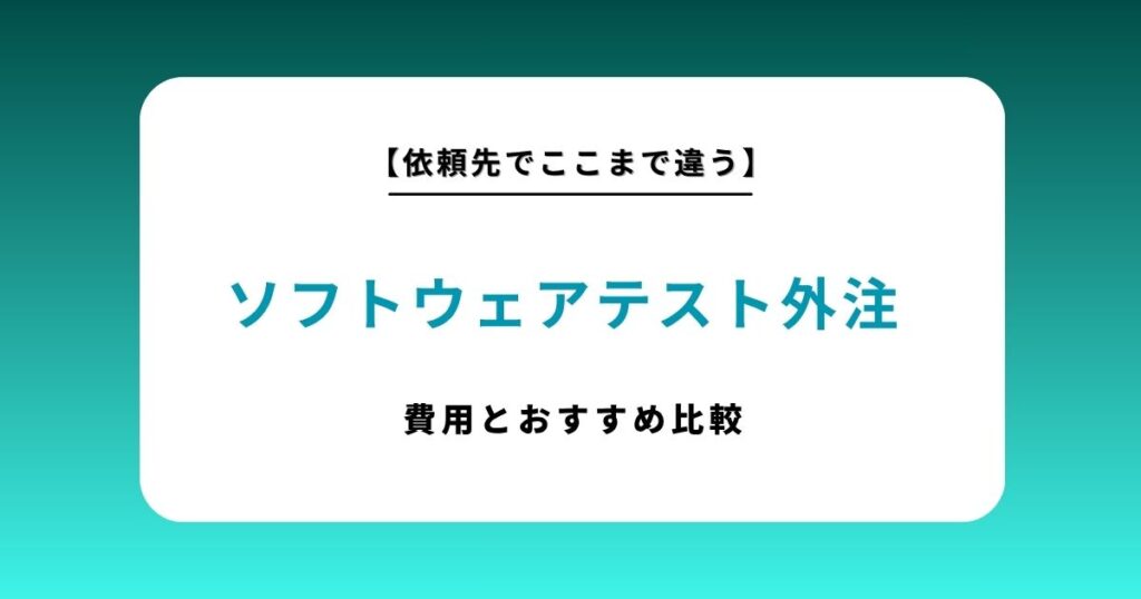ソフトウェアテスト外注のおすすめ比較10選！費用相場と失敗しない選び方のコツ