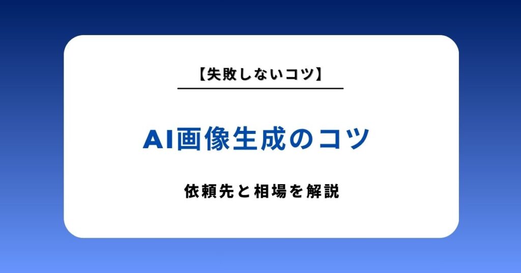 AI画像生成の依頼先はどう選ぶ？目的別に最適な選択肢と相場・失敗しないコツを解説