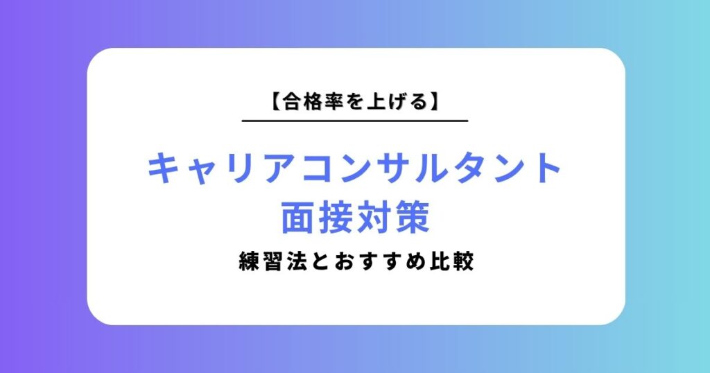キャリアコンサルタント面接対策の完全ガイド！合格率を上げる練習法とおすすめ比較