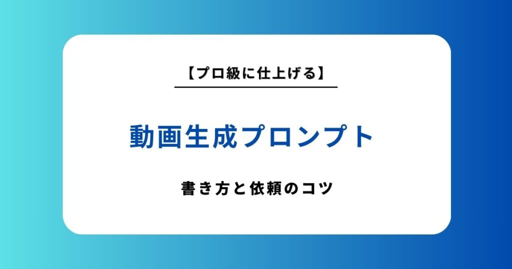 動画生成プロンプトの書き方完全ガイド！理想の映像を作るコツとおすすめの依頼先を紹介