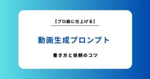 動画生成プロンプトの書き方完全ガイド！理想の映像を作るコツとおすすめの依頼先を紹介