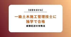 一級土木施工管理技士に独学で合格する勉強法！二次試験の経験記述対策が合否を分ける