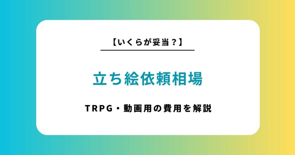 TRPGや動画用！立ち絵作成の依頼ポイントや費用相場を解説