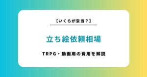 TRPGや動画用！立ち絵作成の依頼ポイントや費用相場を解説