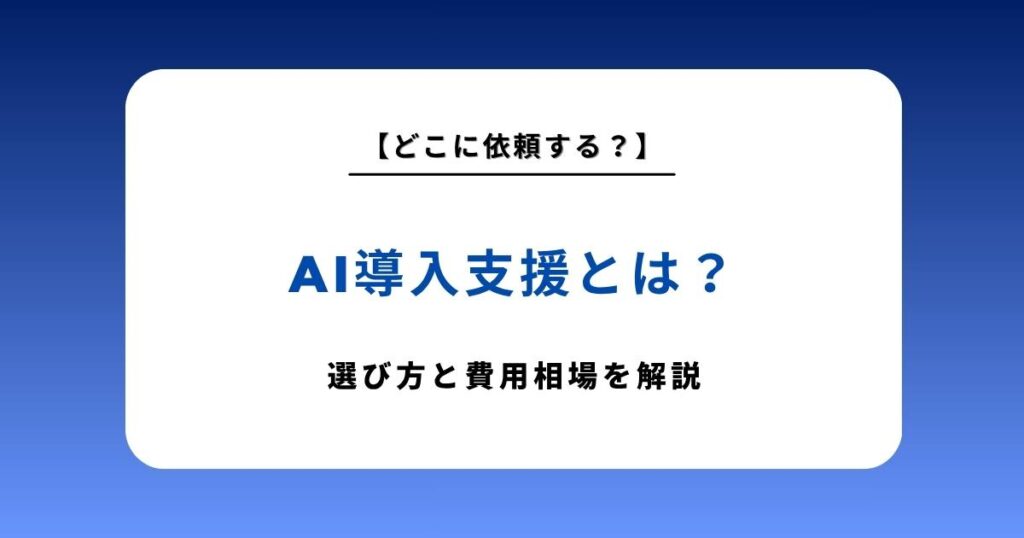 AI導入支援とは？中小企業が失敗しない選び方と費用相場【2026年最新版】