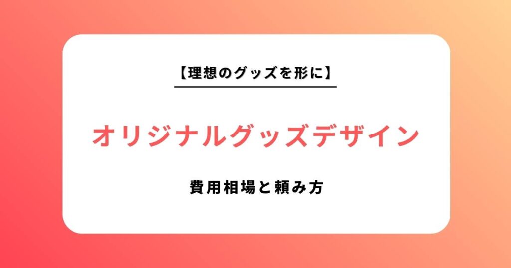 【2026年最新版】オリジナルグッズのデザイン依頼完全ガイド｜費用相場と失敗しない頼み方