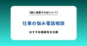 仕事の悩みを電話相談できる窓口6選！無料・有料の選び方も解説